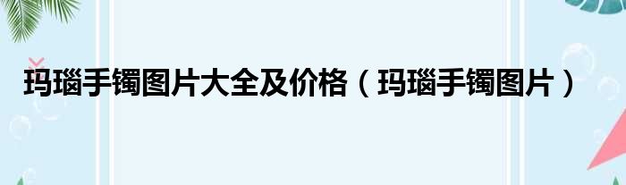 玛瑙手镯图片大全及价格（玛瑙手镯图片）