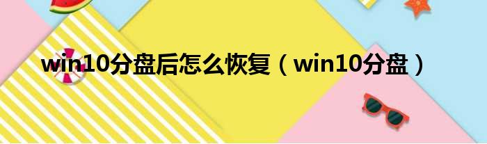 win10分盘后怎么恢复（win10分盘）