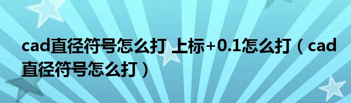 cad直径符号怎么打 上标+0.1怎么打（cad直径符号怎么打）