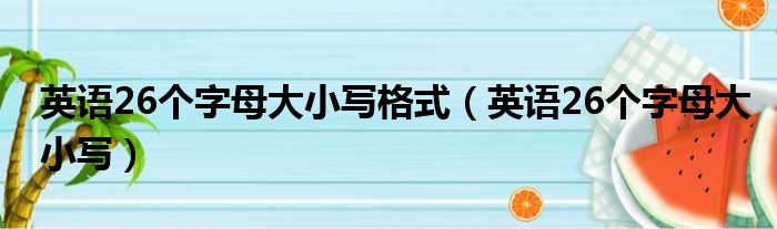 英语26个字母大小写格式（英语26个字母大小写）