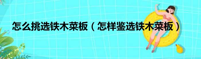 怎么挑选铁木菜板（怎样鉴选铁木菜板）