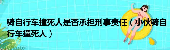 骑自行车撞死人是否承担刑事责任（小伙骑自行车撞死人）