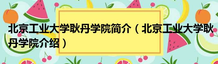 北京工业大学耿丹学院简介（北京工业大学耿丹学院介绍）