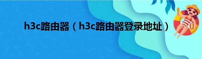 h3c路由器（h3c路由器登录地址）