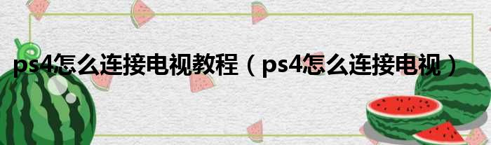 ps4怎么连接电视教程（ps4怎么连接电视）