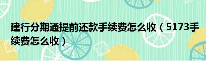 建行分期通提前还款手续费怎么收（5173手续费怎么收）