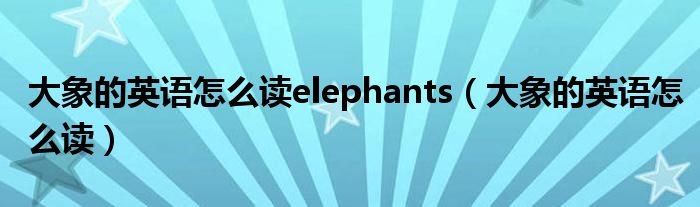 大象的英语怎么读elephants（大象的英语怎么读）
