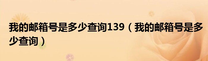 我的邮箱号是多少查询139（我的邮箱号是多少查询）