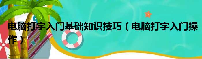 电脑打字入门基础知识技巧（电脑打字入门操作）