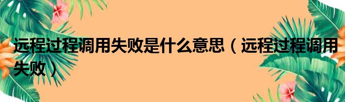 远程过程调用失败是什么意思（远程过程调用失败）