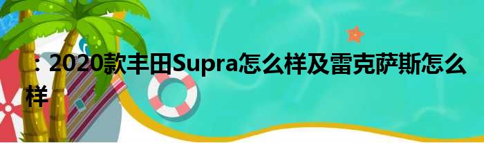 ：2020款丰田Supra怎么样及雷克萨斯怎么样