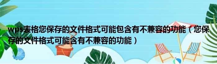 wps表格您保存的文件格式可能包含有不兼容的功能（您保存的文件格式可能含有不兼容的功能）