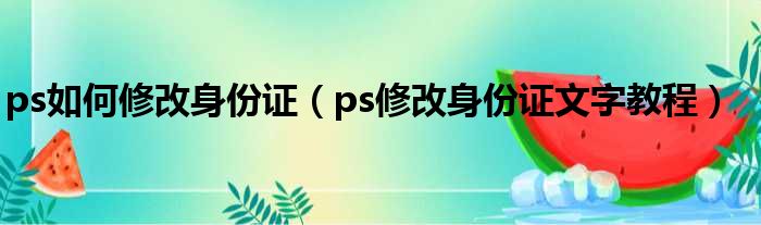 ps如何修改身份证（ps修改身份证文字教程）