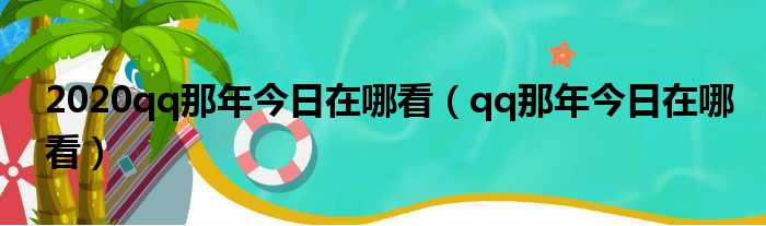 2020qq那年今日在哪看（qq那年今日在哪看）