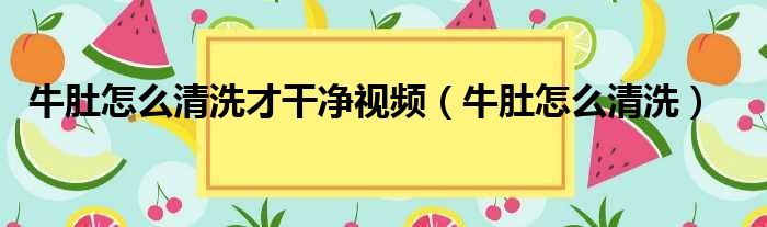 牛肚怎么清洗才干净视频（牛肚怎么清洗）