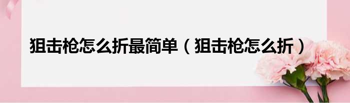 狙击枪怎么折最简单（狙击枪怎么折）