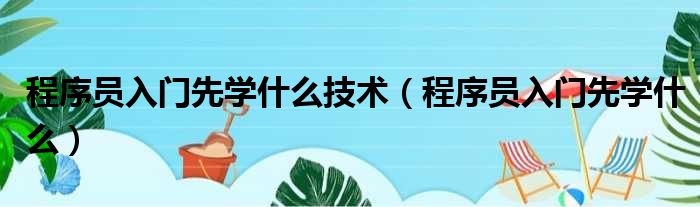 程序员入门先学什么技术（程序员入门先学什么）