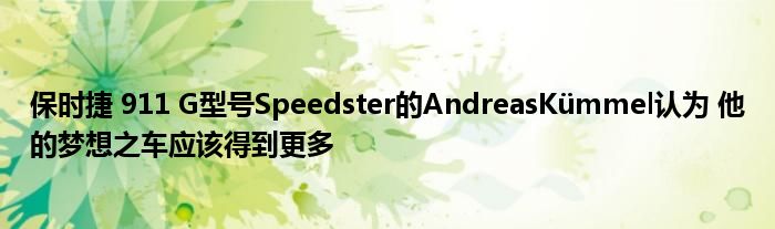 保时捷 911 G型号Speedster的AndreasKümmel认为 他的梦想之车应该得到更多