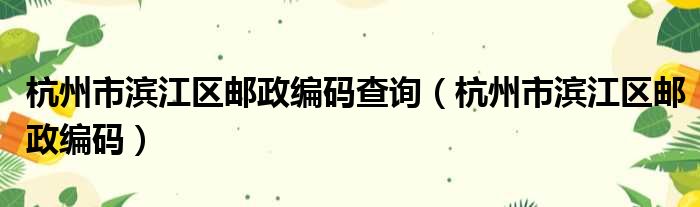 杭州市滨江区邮政编码查询（杭州市滨江区邮政编码）