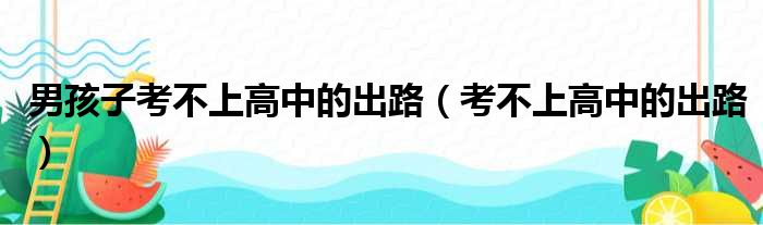 男孩子考不上高中的出路（考不上高中的出路）