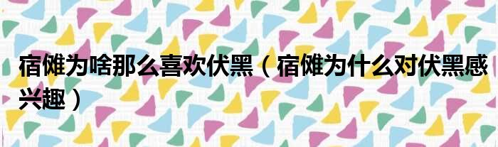 宿傩为啥那么喜欢伏黑（宿傩为什么对伏黑感兴趣）