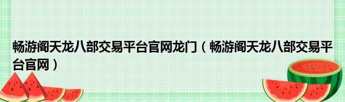 畅游阁天龙八部交易平台官网龙门（畅游阁天龙八部交易平台官网）