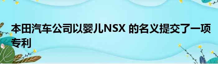 本田汽车公司以婴儿NSX 的名义提交了一项专利