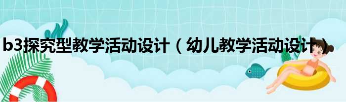 b3探究型教学活动设计（幼儿教学活动设计）