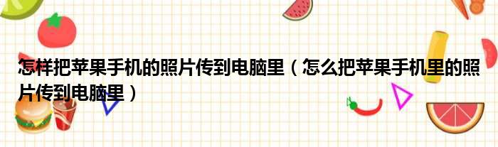 怎样把苹果手机的照片传到电脑里（怎么把苹果手机里的照片传到电脑里）