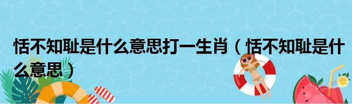 恬不知耻是什么意思打一生肖（恬不知耻是什么意思）