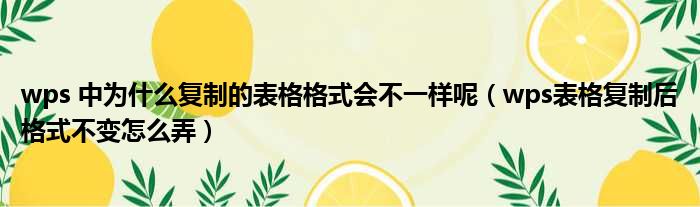 wps 中为什么复制的表格格式会不一样呢（wps表格复制后格式不变怎么弄）