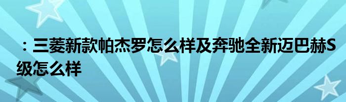 ：三菱新款帕杰罗怎么样及奔驰全新迈巴赫S级怎么样