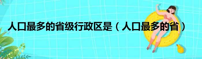 人口最多的省级行政区是（人口最多的省）