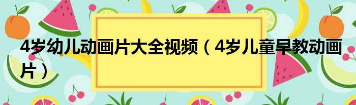 4岁幼儿动画片大全视频（4岁儿童早教动画片）