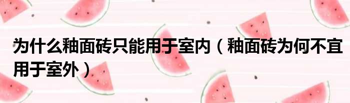 为什么釉面砖只能用于室内（釉面砖为何不宜用于室外）