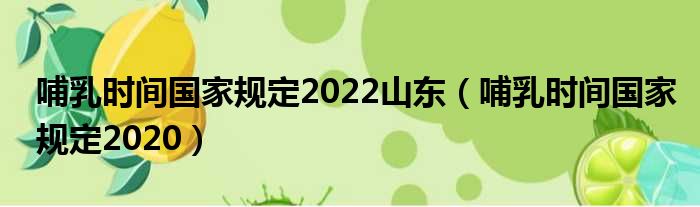 哺乳时间国家规定2022山东（哺乳时间国家规定2020）