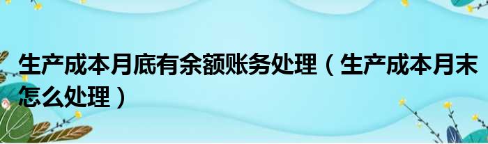 生产成本月底有余额账务处理（生产成本月末怎么处理）