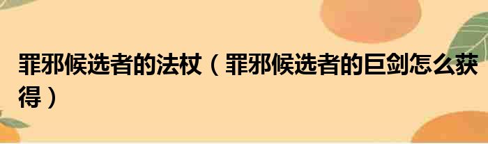 罪邪候选者的法杖（罪邪候选者的巨剑怎么获得）