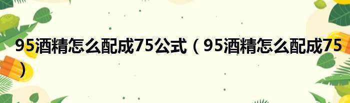 95酒精怎么配成75公式（95酒精怎么配成75）