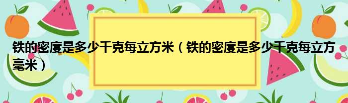 铁的密度是多少千克每立方米（铁的密度是多少千克每立方毫米）