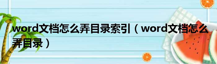 word文档怎么弄目录索引（word文档怎么弄目录）