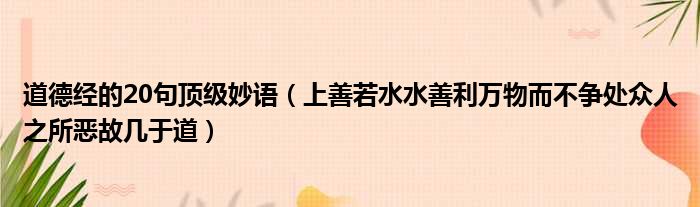 道德经的20句顶级妙语（上善若水水善利万物而不争处众人之所恶故几于道）