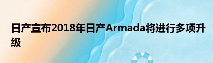 日产宣布2018年日产Armada将进行多项升级