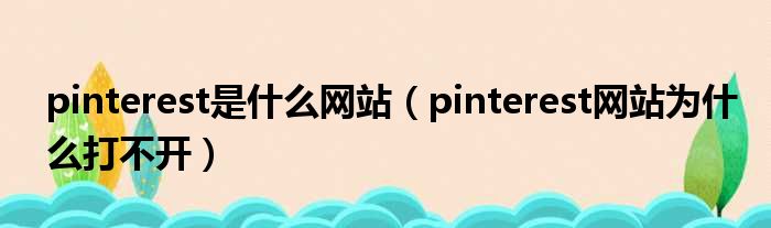 pinterest是什么网站（pinterest网站为什么打不开）