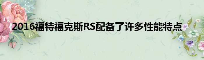 2016福特福克斯RS配备了许多性能特点