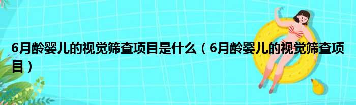 6月龄婴儿的视觉筛查项目是什么（6月龄婴儿的视觉筛查项目）