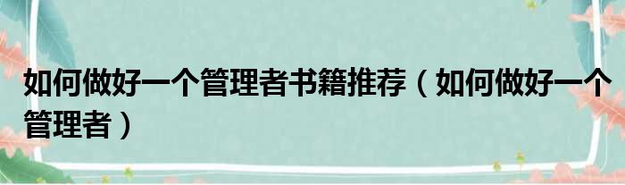 如何做好一个管理者书籍推荐（如何做好一个管理者）