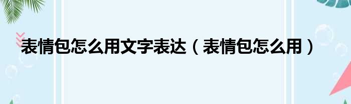 表情包怎么用文字表达（表情包怎么用）