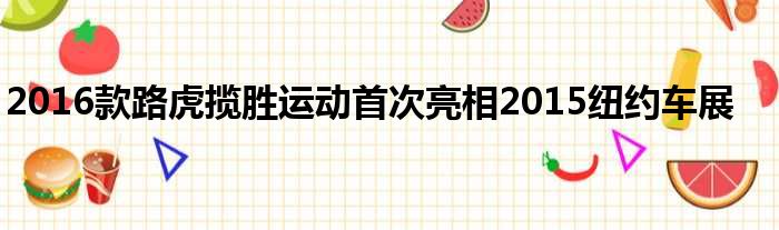 2016款路虎揽胜运动首次亮相2015纽约车展