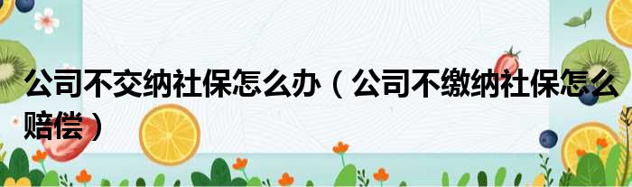 公司不交纳社保怎么办（公司不缴纳社保怎么赔偿）